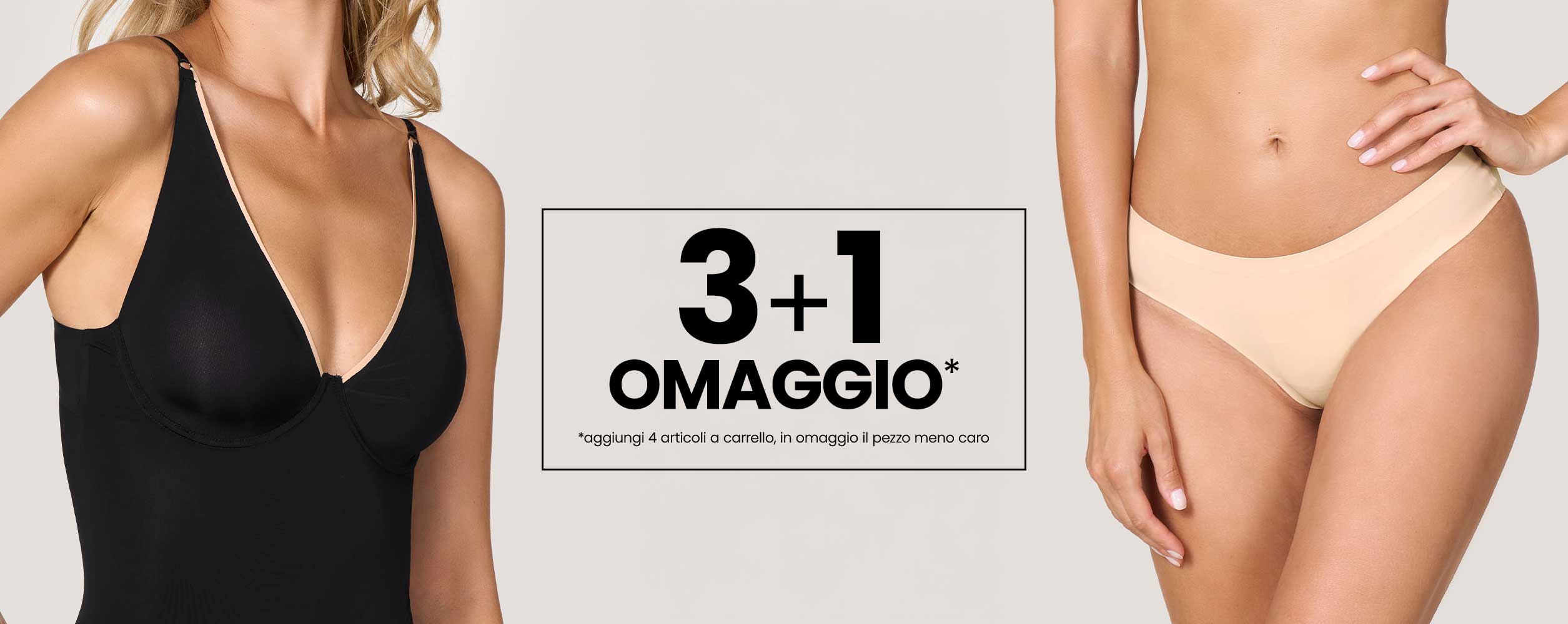 Promozione Intimo 3+1 Donna: acquista 4 articoli tra slip, canotte, body e bustier e ne paghi solo 3! L'articolo meno caro è in omaggio. Offerta valida su prodotti selezionati.
